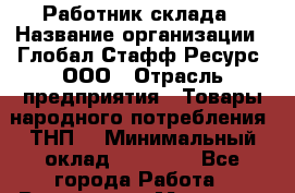 Работник склада › Название организации ­ Глобал Стафф Ресурс, ООО › Отрасль предприятия ­ Товары народного потребления (ТНП) › Минимальный оклад ­ 45 000 - Все города Работа » Вакансии   . Мордовия респ.